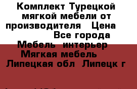 Комплект Турецкой мягкой мебели от производителя › Цена ­ 174 300 - Все города Мебель, интерьер » Мягкая мебель   . Липецкая обл.,Липецк г.